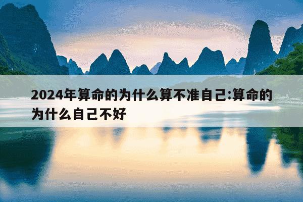 2024年算命的为什么算不准自己:算命的为什么自己不好