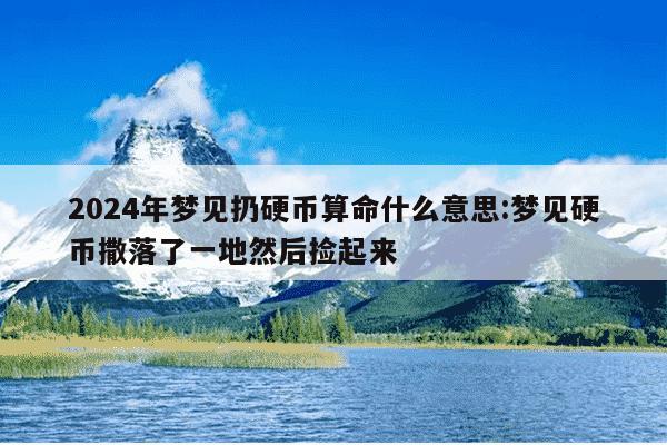 2024年梦见扔硬币算命什么意思:梦见硬币撒落了一地然后捡起来