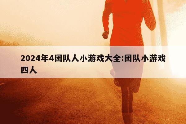 2024年4团队人小游戏大全:团队小游戏四人