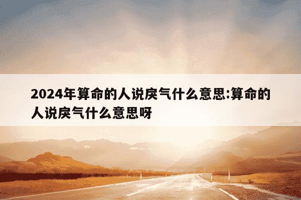 2024年算命的人说戾气什么意思:算命的人说戾气什么意思呀