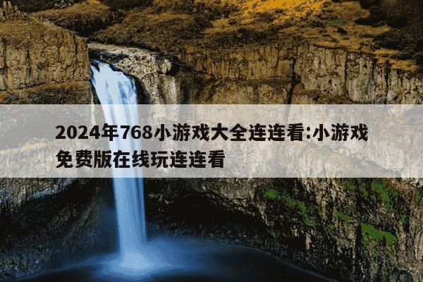 2024年768小游戏大全连连看:小游戏免费版在线玩连连看