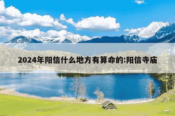 2024年阳信什么地方有算命的:阳信寺庙