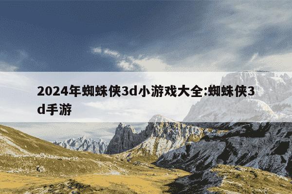 2024年蜘蛛侠3d小游戏大全:蜘蛛侠3d手游