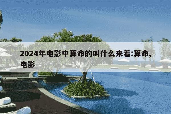 2024年电影中算命的叫什么来着:算命,电影