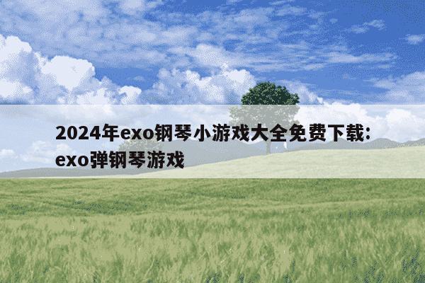 2024年exo钢琴小游戏大全免费下载:exo弹钢琴游戏