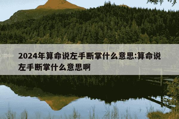 2024年算命说左手断掌什么意思:算命说左手断掌什么意思啊