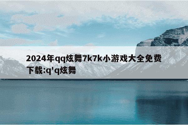 2024年qq炫舞7k7k小游戏大全免费下载:q'q炫舞