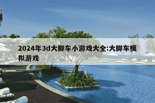 2024年3d大脚车小游戏大全:大脚车模拟游戏