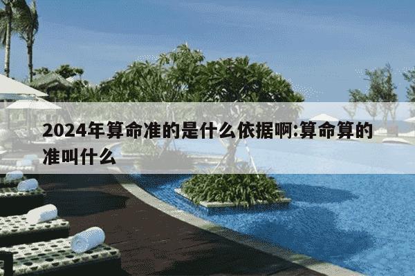 2024年算命准的是什么依据啊:算命算的准叫什么