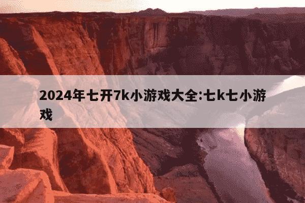 2024年七开7k小游戏大全:七k七小游戏