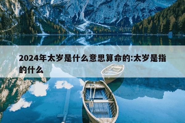 2024年太岁是什么意思算命的:太岁是指的什么