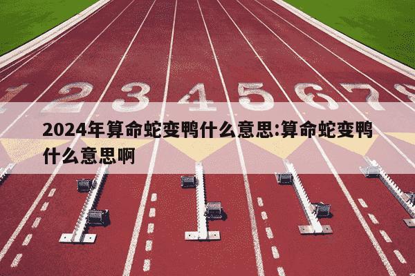 2024年算命蛇变鸭什么意思:算命蛇变鸭什么意思啊