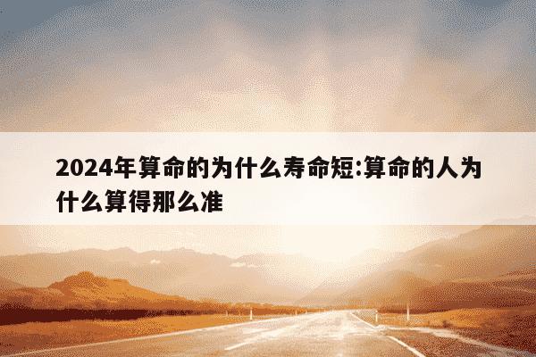 2024年算命的为什么寿命短:算命的人为什么算得那么准