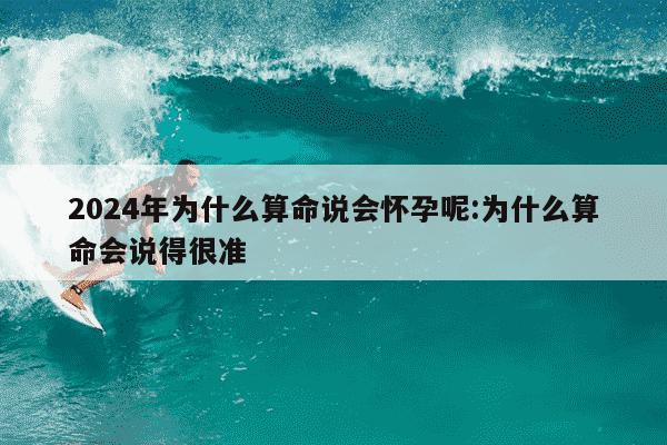 2024年为什么算命说会怀孕呢:为什么算命会说得很准