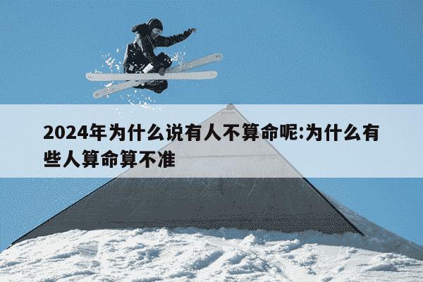 2024年为什么说有人不算命呢:为什么有些人算命算不准