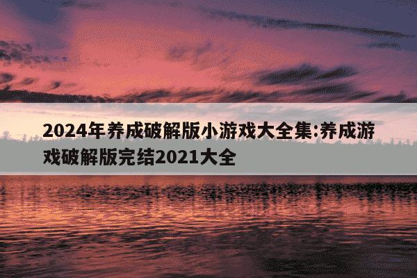 2024年养成破解版小游戏大全集:养成游戏破解版完结2021大全