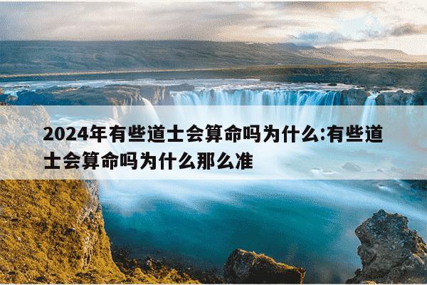 2024年有些道士会算命吗为什么:有些道士会算命吗为什么那么准