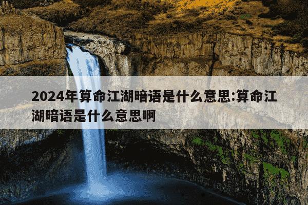 2024年算命江湖暗语是什么意思:算命江湖暗语是什么意思啊