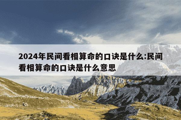 2024年民间看相算命的口诀是什么:民间看相算命的口诀是什么意思