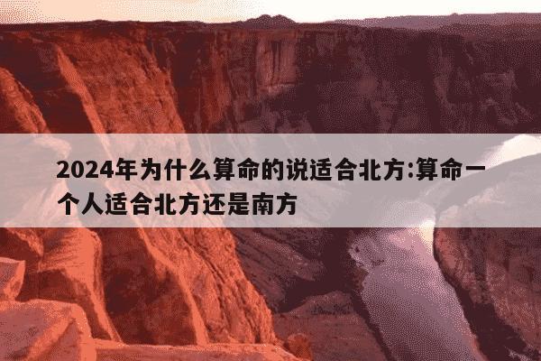 2024年为什么算命的说适合北方:算命一个人适合北方还是南方