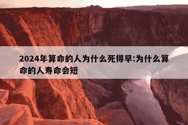 2024年算命的人为什么死得早:为什么算命的人寿命会短