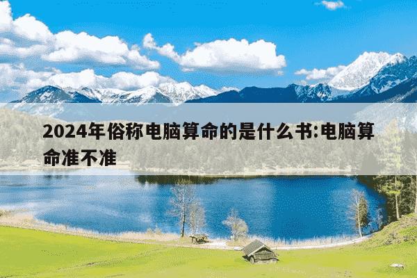 2024年俗称电脑算命的是什么书:电脑算命准不准