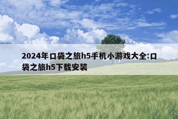 2024年口袋之旅h5手机小游戏大全:口袋之旅h5下载安装