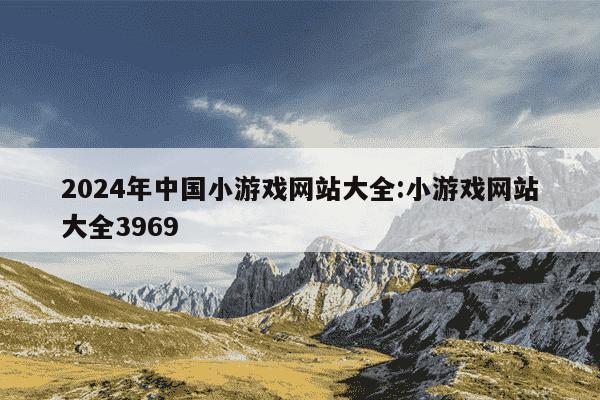 2024年中国小游戏网站大全:小游戏网站大全3969