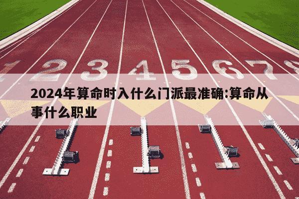 2024年算命时入什么门派最准确:算命从事什么职业