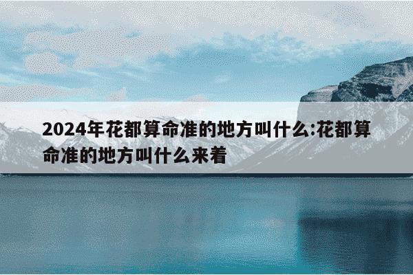 2024年花都算命准的地方叫什么:花都算命准的地方叫什么来着