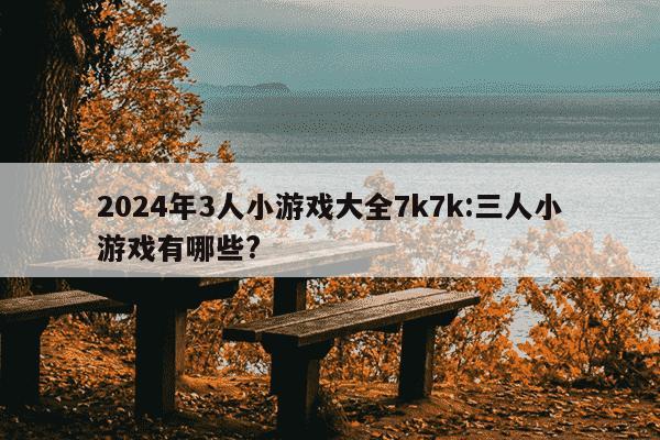 2024年3人小游戏大全7k7k:三人小游戏有哪些?