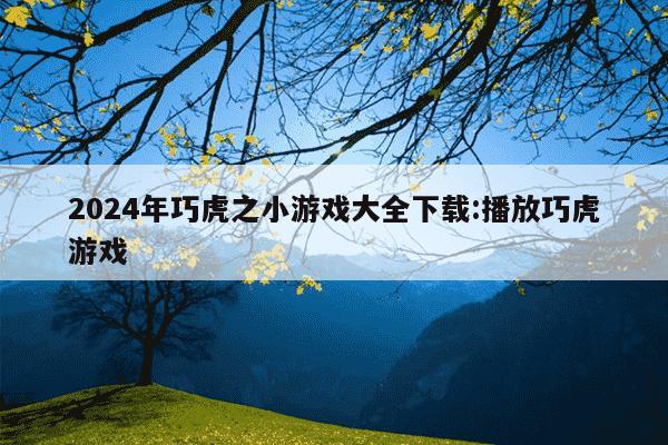 2024年巧虎之小游戏大全下载:播放巧虎游戏