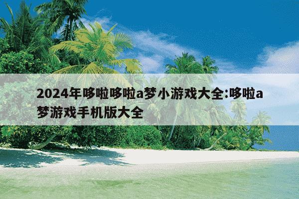 2024年哆啦哆啦a梦小游戏大全:哆啦a梦游戏手机版大全