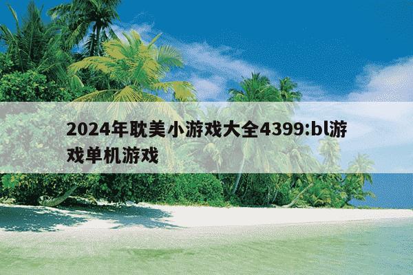 2024年耽美小游戏大全4399:bl游戏单机游戏