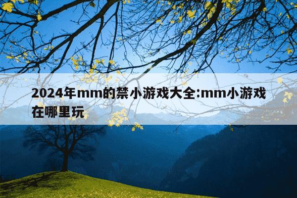 2024年mm的禁小游戏大全:mm小游戏在哪里玩