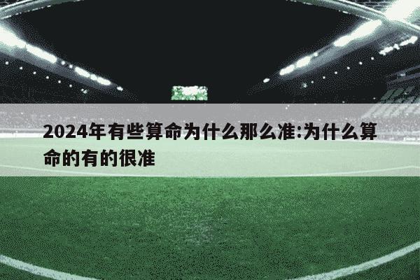 2024年有些算命为什么那么准:为什么算命的有的很准