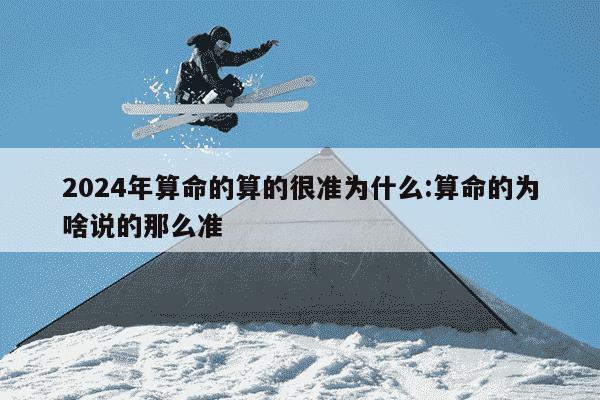 2024年算命的算的很准为什么:算命的为啥说的那么准