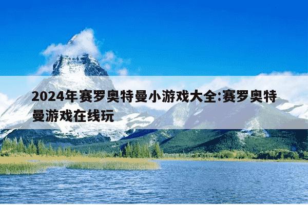 2024年赛罗奥特曼小游戏大全:赛罗奥特曼游戏在线玩