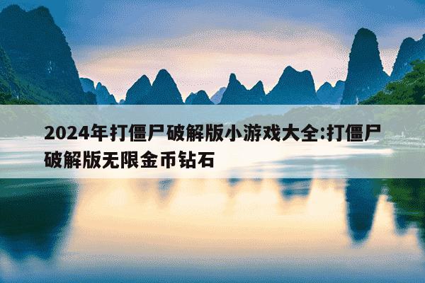 2024年打僵尸破解版小游戏大全:打僵尸破解版无限金币钻石