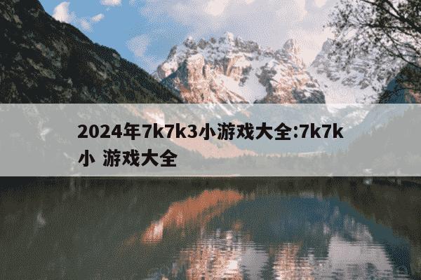 2024年7k7k3小游戏大全:7k7k小 游戏大全