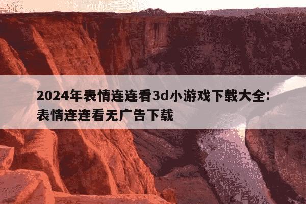 2024年表情连连看3d小游戏下载大全:表情连连看无广告下载