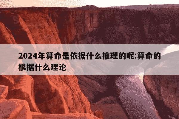 2024年算命是依据什么推理的呢:算命的根据什么理论