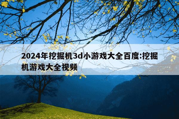 2024年挖掘机3d小游戏大全百度:挖掘机游戏大全视频