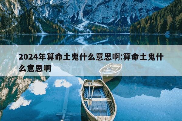 2024年算命土鬼什么意思啊:算命土鬼什么意思啊