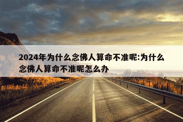 2024年为什么念佛人算命不准呢:为什么念佛人算命不准呢怎么办