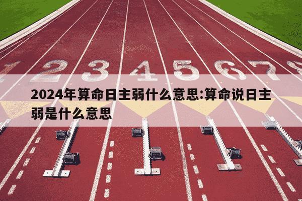 2024年算命日主弱什么意思:算命说日主弱是什么意思