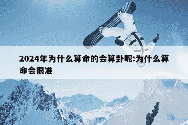 2024年为什么算命的会算卦呢:为什么算命会很准