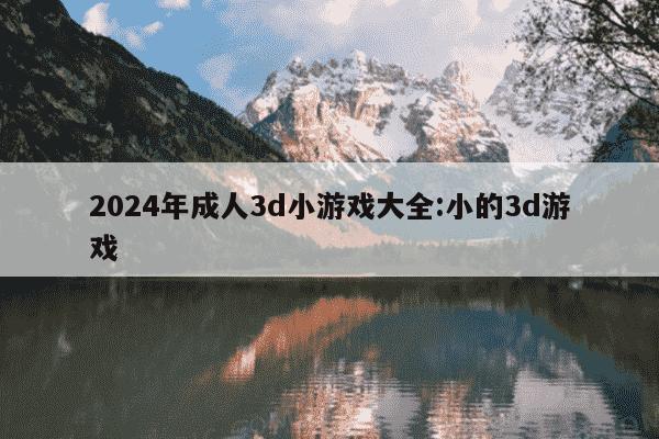 2024年成人3d小游戏大全:小的3d游戏