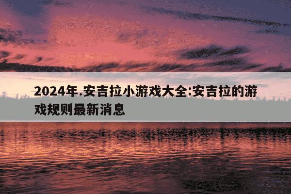 2024年.安吉拉小游戏大全:安吉拉的游戏规则最新消息