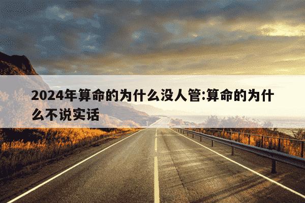 2024年算命的为什么没人管:算命的为什么不说实话